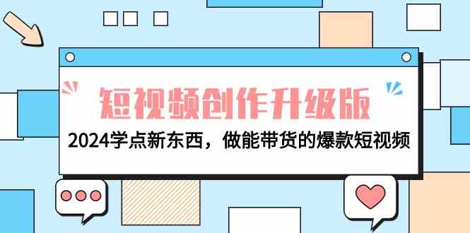 （9734期）电商人必看-短视频创作升级版：2024学点新东西，做能带货的爆款短视频| 网创圈