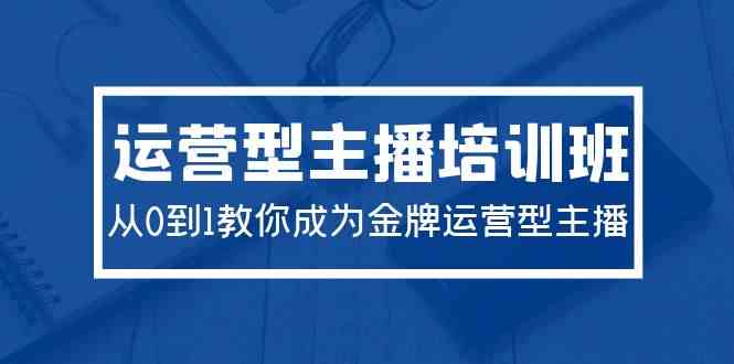（9772期）2024运营型主播培训班：从0到1教你成为金牌运营型主播（29节课）| 网创圈