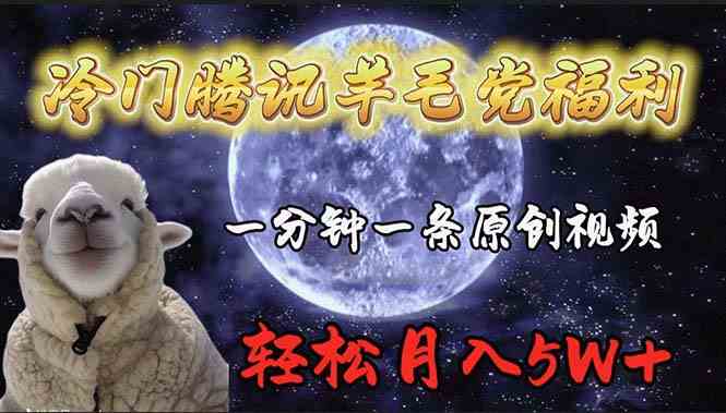 （9758期）冷门腾讯羊毛党福利，1分钟中一条原创视频，轻松月入50000+| 网创圈