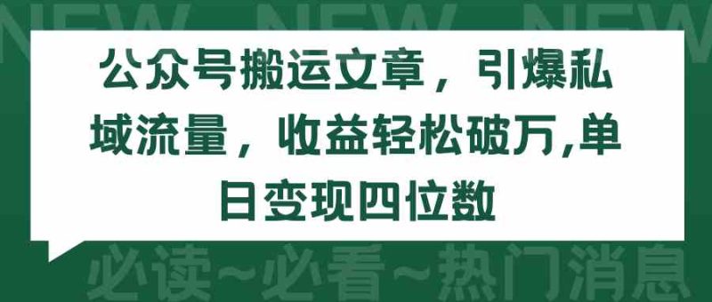 （9795期）公众号搬运文章，引爆私域流量，收益轻松破万，单日变现四位数| 副业网