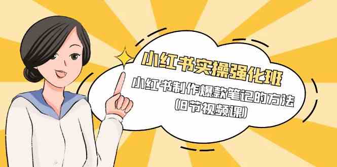 （9755期）小红书实操强化班，小红书制作爆款笔记的方法（8节视频课）| 网创圈