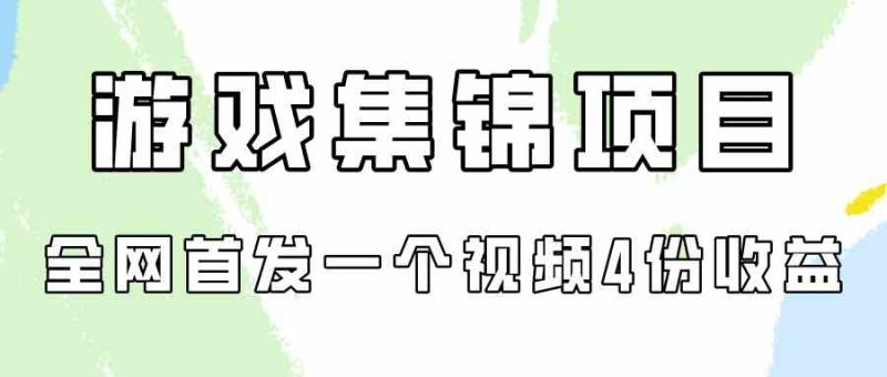 （9775期）游戏集锦项目拆解，全网首发一个视频变现四份收益| 网创圈