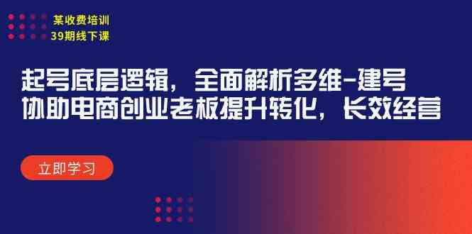 （9806期）某收费培训39期线下课：起号底层逻辑，全面解析多维 建号，协助电商创业…| 网创圈