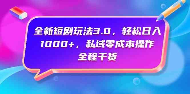 （9794期）全新短剧玩法3.0，轻松日入1000+，私域零成本操作，全程干货| 网创圈