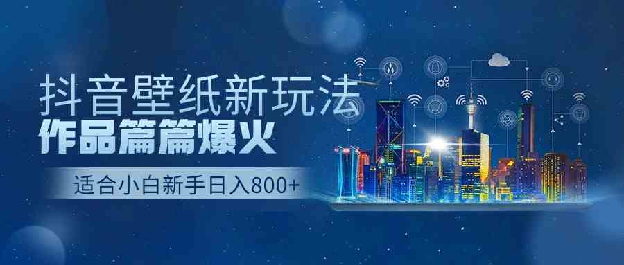 （9842期）抖音壁纸号新玩法，作品篇篇爆火，日收益500+| 网创圈