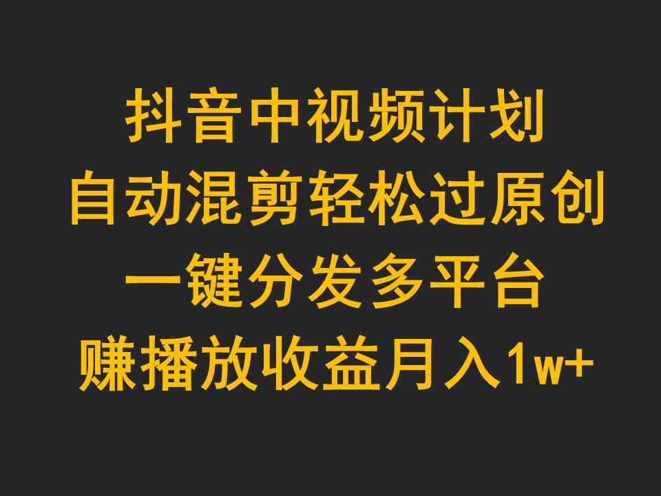 （9825期）抖音中视频计划，自动混剪轻松过原创，一键分发多平台赚播放收益，月入1w+| 网创圈