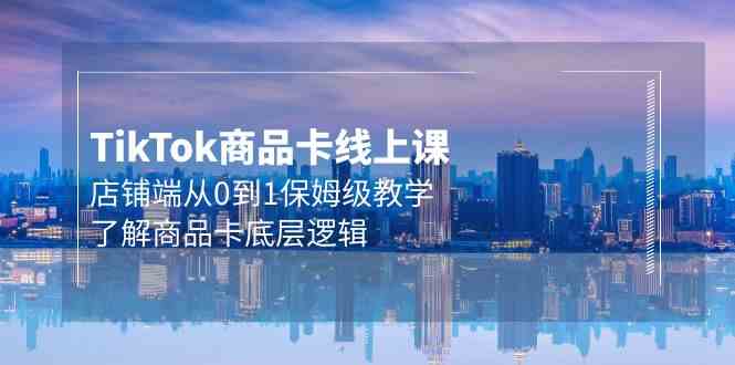 （9843期）Tk商品卡线上课，店铺端从0到1保姆级教学，了解商品卡底层逻辑（20节）| 网创圈