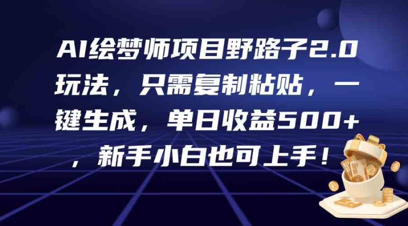 （9876期）AI绘梦师项目野路子2.0玩法，只需复制粘贴，一键生成，单日收益500+，新…| 网创圈