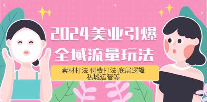 （9867期）2024美业-引爆全域流量玩法，素材打法 付费打法 底层逻辑 私城运营等(31节)| 网创圈