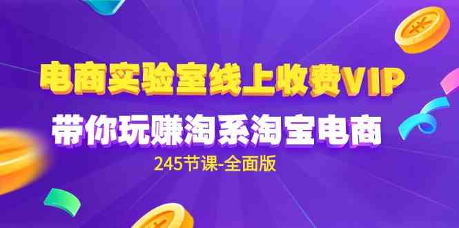 （9859期）电商-实验室 线上收费VIP，带你玩赚淘系淘宝电商（245节课-全面版）| 网创圈