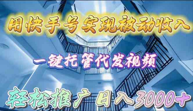 （9860期）用快手号实现被动收入，一键托管代发视频，轻松推广日入3000+| 网创圈