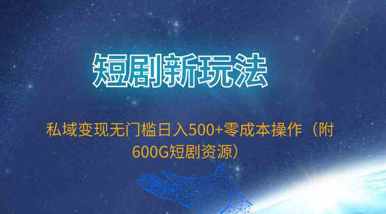 （9894期）短剧新玩法，私域变现无门槛日入500+零成本操作（附600G短剧资源）| 副业网