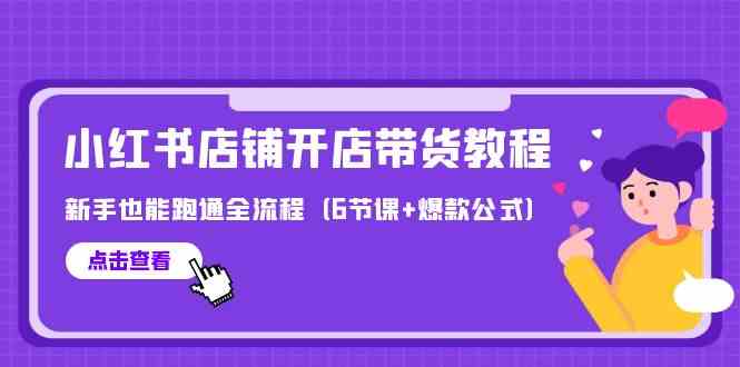 （9883期）最新小红书店铺开店带货教程，新手也能跑通全流程（6节课+爆款公式）| 网创圈
