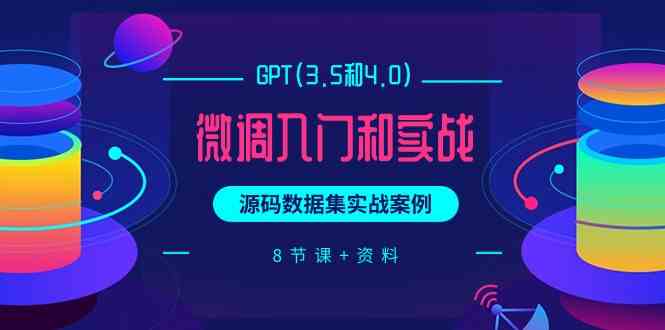 （9909期）GPT(3.5和4.0)微调入门和实战，源码数据集实战案例（8节课+资料）| 网创圈