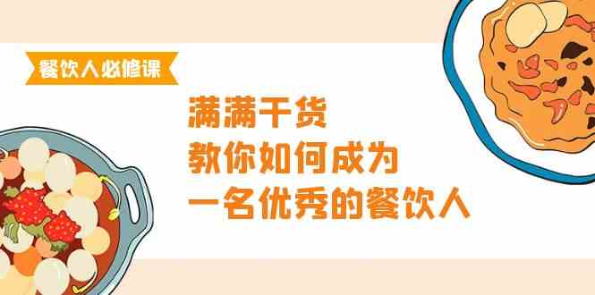 （9884期）餐饮人必修课，满满干货，教你如何成为一名优秀的餐饮人（47节课）| 网创圈