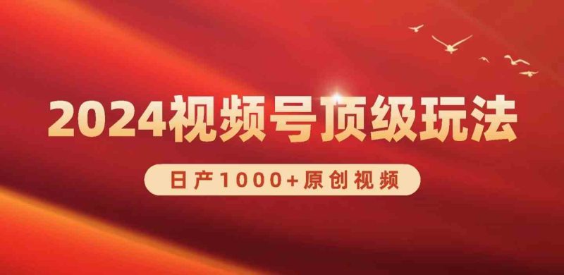 （9905期）2024视频号新赛道，日产1000+原创视频，轻松实现日入3000+| 网创圈