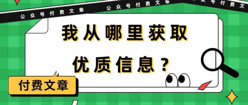 （9903期）某公众号付费文章《我从哪里获取优质信息？》| 网创圈