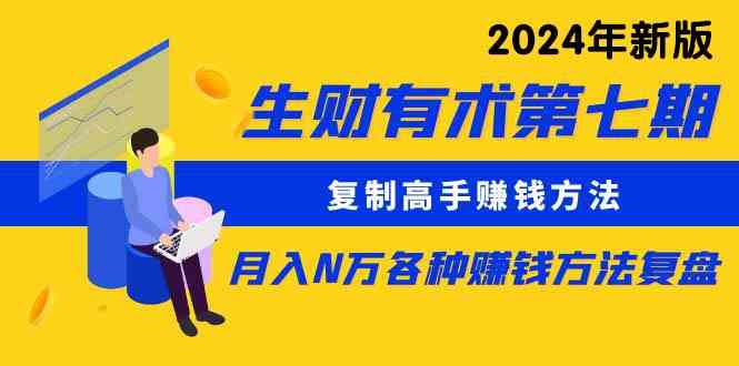 （9943期）生财有术第七期：复制高手赚钱方法 月入N万各种方法复盘（更新到24年0410）| 网创圈