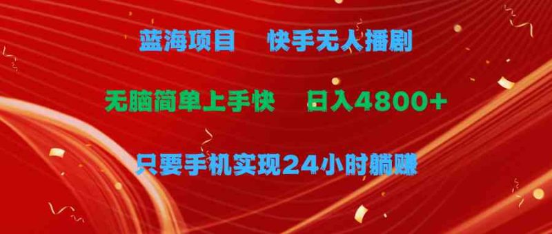 （9937期）蓝海项目，快手无人播剧，一天收益4800+，手机也能实现24小时躺赚，无脑…| 网创圈