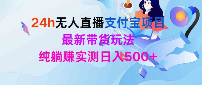 （9934期）24h无人直播支付宝项目，最新带货玩法，纯躺赚实测日入500+| 网创圈