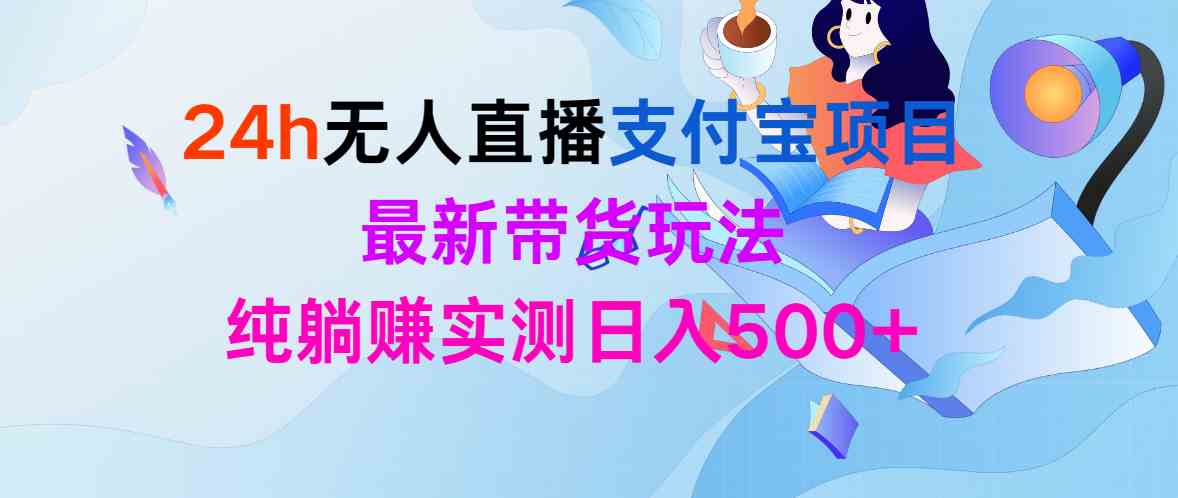 （9934期）24h无人直播支付宝项目，最新带货玩法，纯躺赚实测日入500+| 网创圈