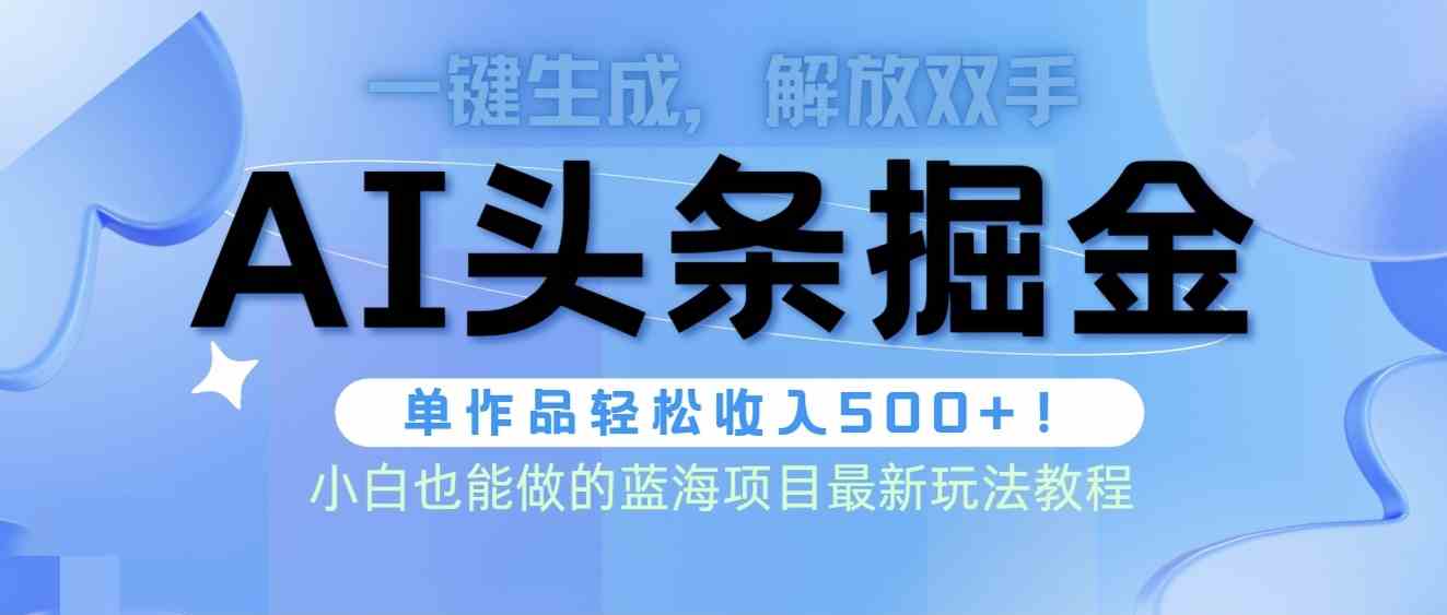 （9984期）头条AI掘金术最新玩法，全AI制作无需人工修稿，一键生成单篇文章收益500+| 网创圈