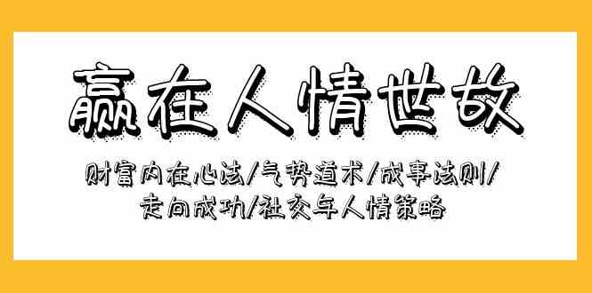 （9959期）赢在-人情世故：财富内在心法/气势道术/成事法则/走向成功/社交与人情策略| 网创圈