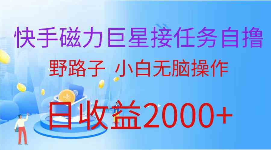 （9985期）（蓝海项目）快手磁力巨星接任务自撸，野路子，小白无脑操作日入2000+| 网创圈