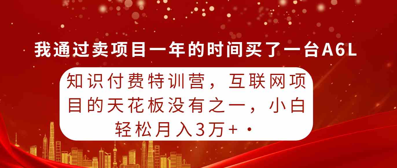 （9819期）知识付费特训营，互联网项目的天花板，没有之一，小白轻轻松松月入三万+| 网创圈