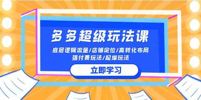 （10011期）2024多多 超级玩法课 流量底层逻辑/店铺定位/高转化布局/强付费/起爆玩法| 网创圈