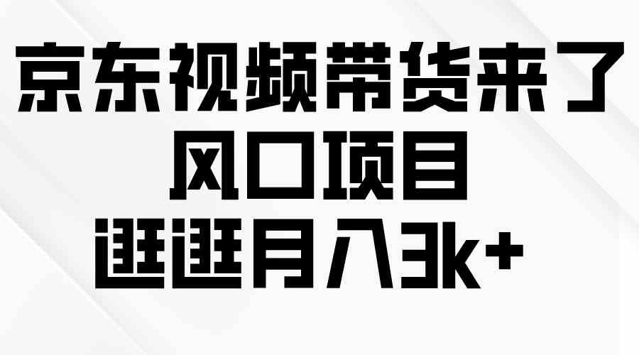 （10025期）京东短视频带货来了，风口项目，逛逛月入3k+| 网创圈