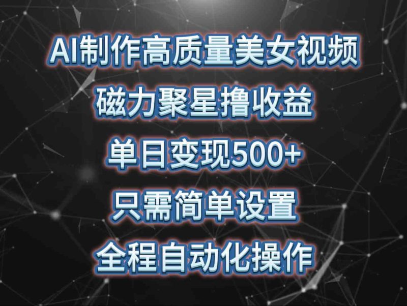 （10023期）AI制作高质量美女视频，磁力聚星撸收益，单日变现500+，只需简单设置，…| 网创圈