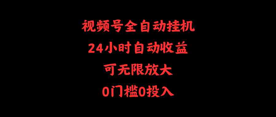（10031期）视频号全自动挂机，24小时自动收益，可无限放大，0门槛0投入| 网创圈