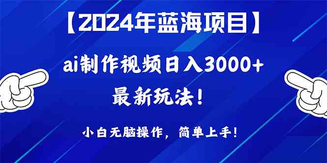 （10014期）2024年蓝海项目，通过ai制作视频日入3000+，小白无脑操作，简单上手！| 副业网