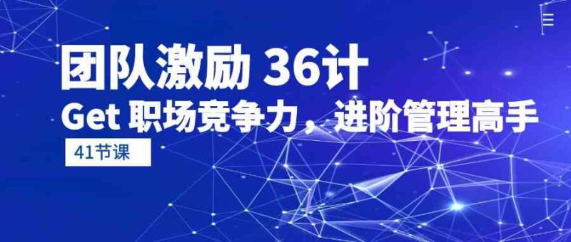 （10033期）团队激励 36计-Get 职场竞争力，进阶管理高手（41节课）| 网创圈