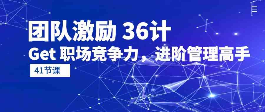 （10033期）团队激励 36计-Get 职场竞争力，进阶管理高手（41节课）| 网创圈