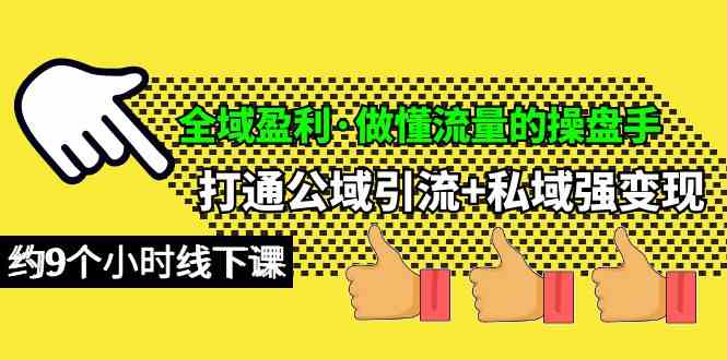 （10045期）全域盈利·做懂流量的操盘手，打通公域引流+私域强变现，约9个小时线下课| 网创圈