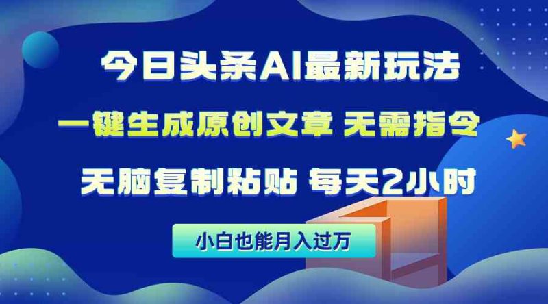（10056期）今日头条AI最新玩法  无需指令 无脑复制粘贴 1分钟一篇原创文章 月入过万| 网创圈
