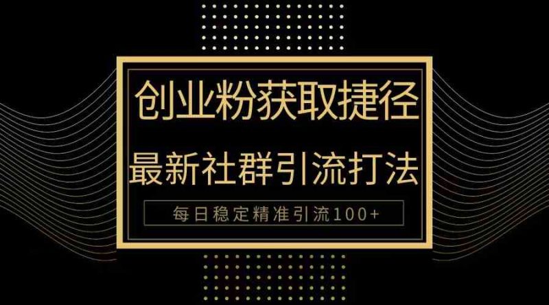 （10040期）创业粉捷径！最新被动引流方法大揭秘，实现每日100+精准引流| 网创圈