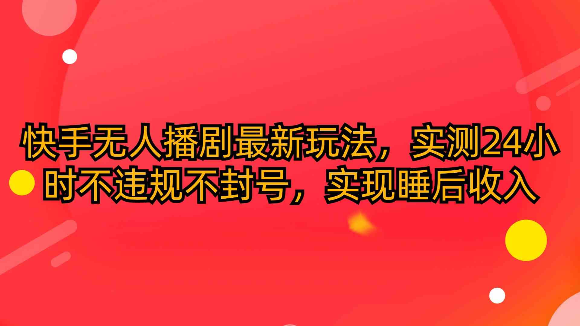 （10068期）快手无人播剧最新玩法，实测24小时不违规不封号，实现睡后收入| 网创圈