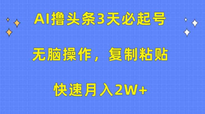 （10043期）AI撸头条3天必起号，无脑操作3分钟1条，复制粘贴快速月入2W+| 网创圈