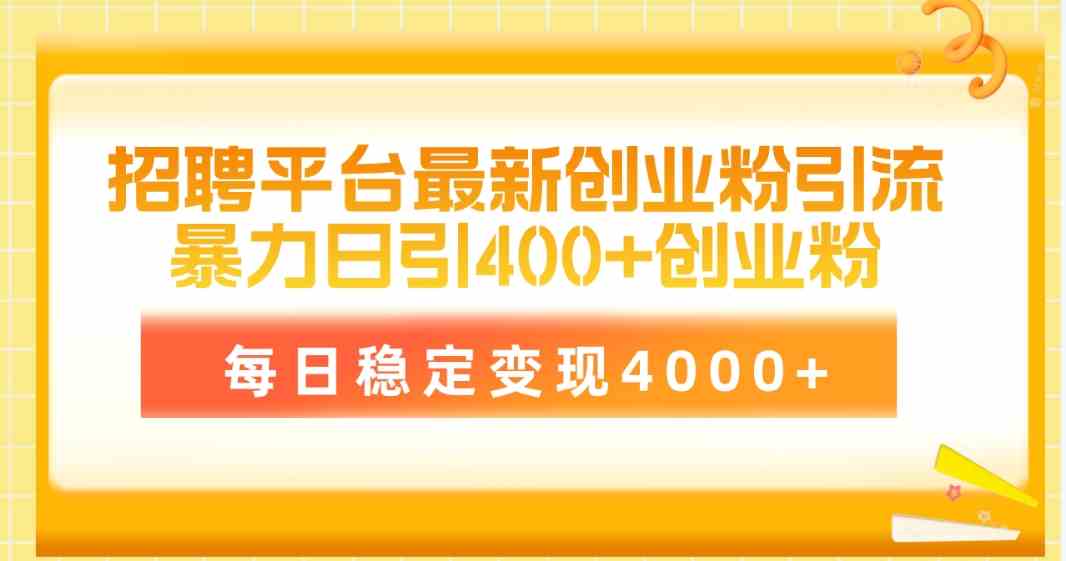 （10053期）招聘平台最新创业粉引流技术，简单操作日引创业粉400+，每日稳定变现4000+| 网创圈