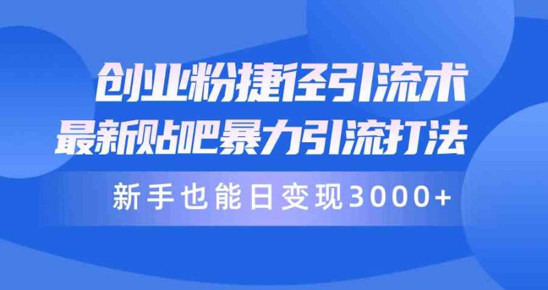 （10070期）创业粉捷径引流术，最新贴吧暴力引流打法，新手也能日变现3000+附赠全…| 网创圈
