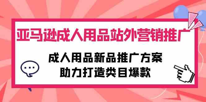 （10108期）亚马逊成人用品站外营销推广，成人用品新品推广方案，助力打造类目爆款| 副业网