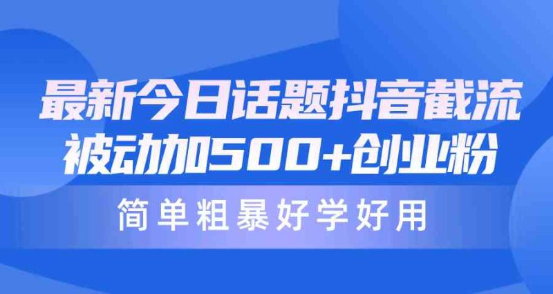 （10092期）最新今日话题抖音截流，每天被动加500+创业粉，简单粗暴好学好用| 网创圈
