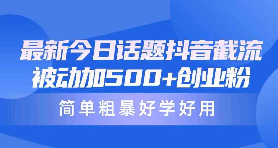 （10092期）最新今日话题抖音截流，每天被动加500+创业粉，简单粗暴好学好用| 网创圈