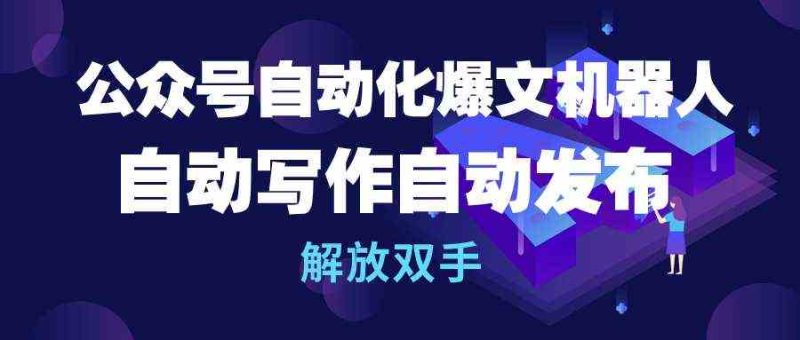 （10069期）公众号流量主自动化爆文机器人，自动写作自动发布，解放双手| 网创圈