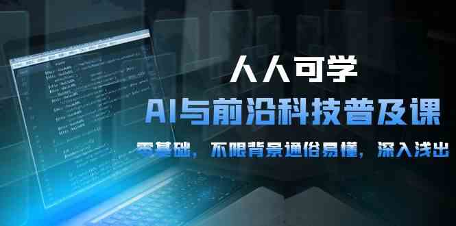 （10097期）人人可学的AI 与前沿科技普及课，0基础，不限背景通俗易懂，深入浅出-54节| 网创圈