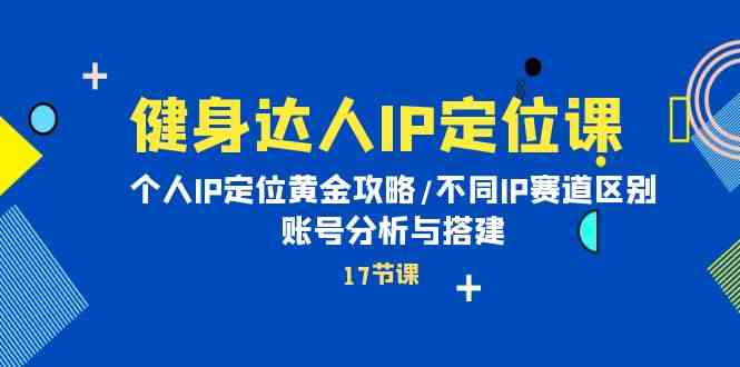 （10084期）健身达人IP定位课：个人IP定位黄金攻略/不同IP赛道区别/账号分析与搭建| 网创圈