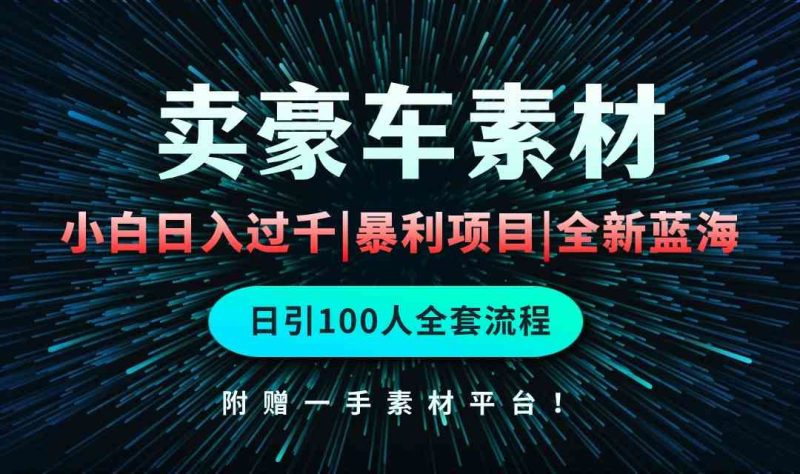 （10101期）通过卖豪车素材日入过千，空手套白狼！简单重复操作，全套引流流程.！| 网创圈